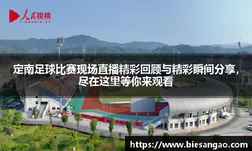 定南足球比赛现场直播精彩回顾与精彩瞬间分享，尽在这里等你来观看