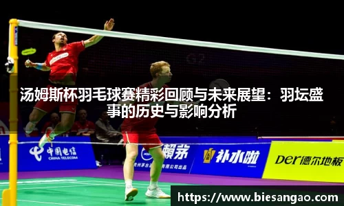 汤姆斯杯羽毛球赛精彩回顾与未来展望：羽坛盛事的历史与影响分析