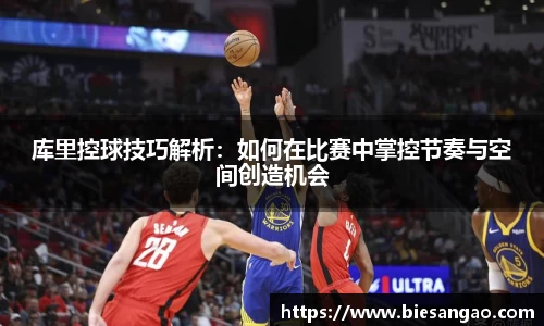 库里控球技巧解析：如何在比赛中掌控节奏与空间创造机会