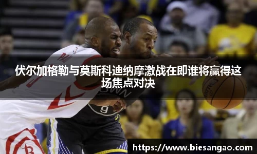 伏尔加格勒与莫斯科迪纳摩激战在即谁将赢得这场焦点对决