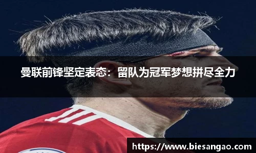 曼联前锋坚定表态：留队为冠军梦想拼尽全力