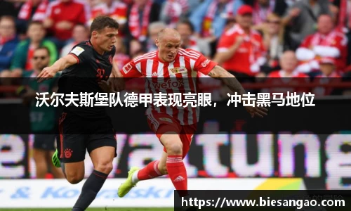 沃尔夫斯堡队德甲表现亮眼，冲击黑马地位